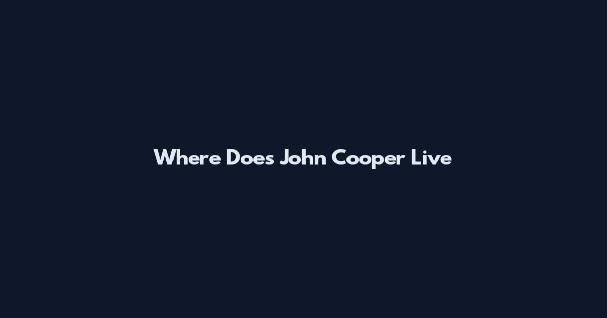 Where Does John Cooper Live