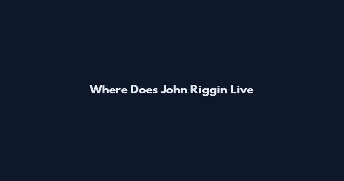 Where Does John Riggin Live