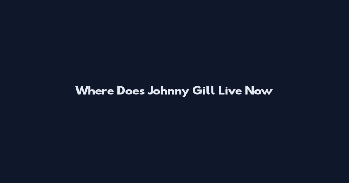 Where Does Johnny Gill Live Now