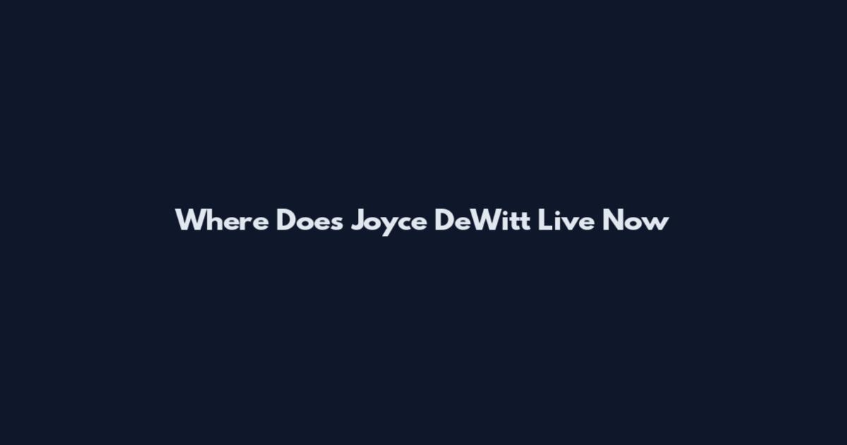 Where Does Joyce DeWitt Live Now
