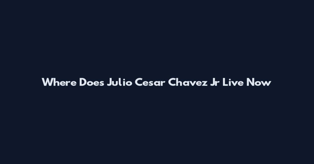 Where Does Julio Cesar Chavez Jr Live Now