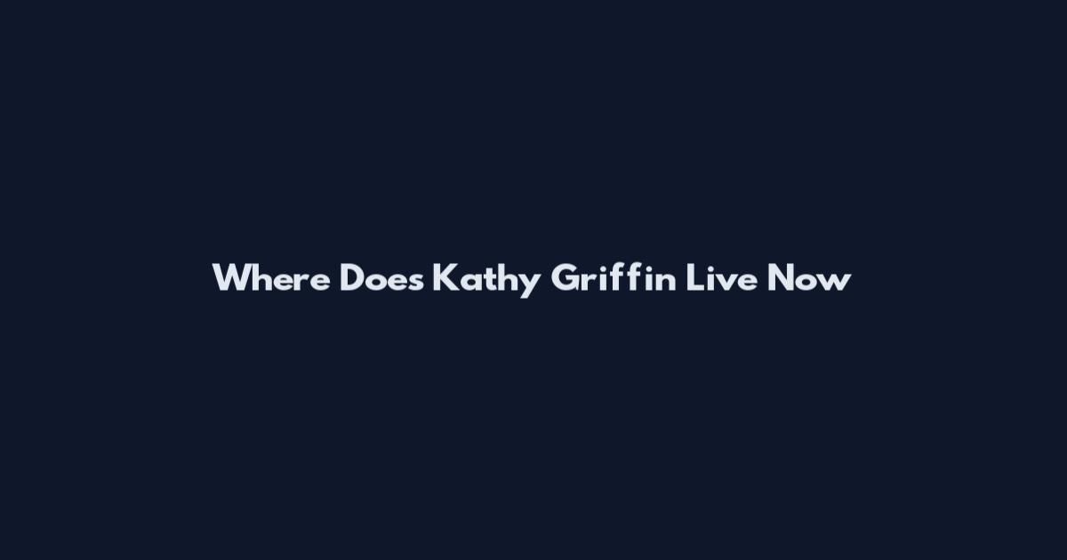 Where Does Kathy Griffin Live Now