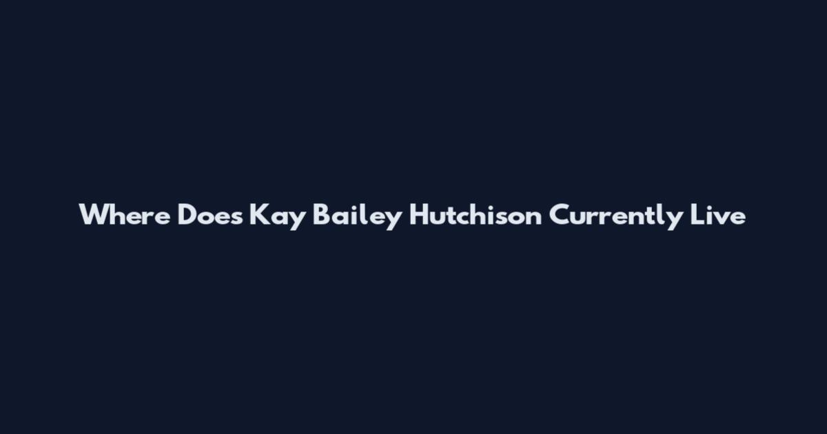 Where Does Kay Bailey Hutchison Currently Live