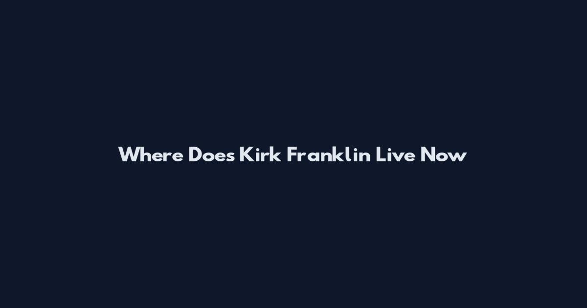 Where Does Kirk Franklin Live Now