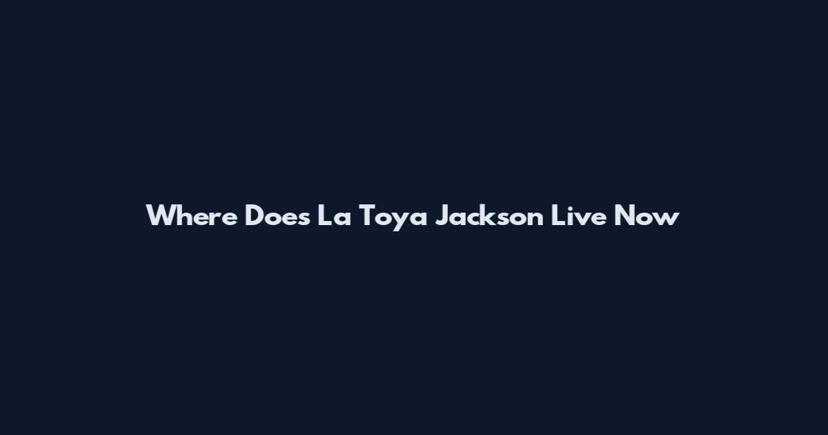 Where Does La Toya Jackson Live Now