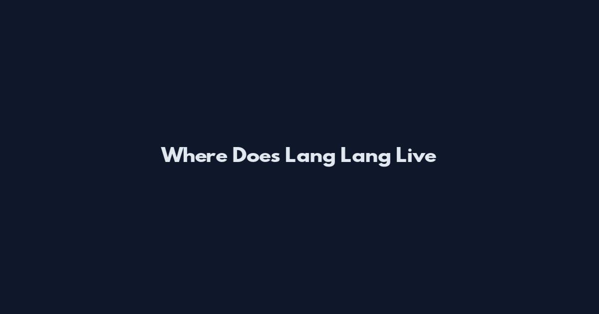 Where Does Lang Lang Live