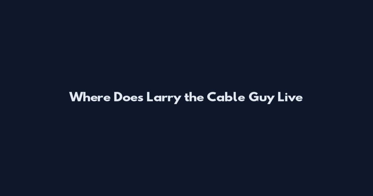 Where Does Larry the Cable Guy Live