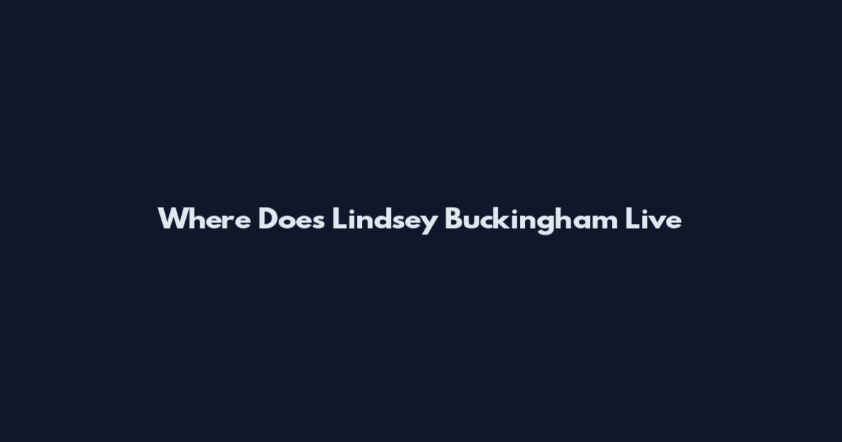 Where Does Lindsey Buckingham Live