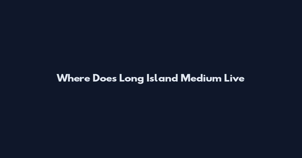 Where Does Long Island Medium Live