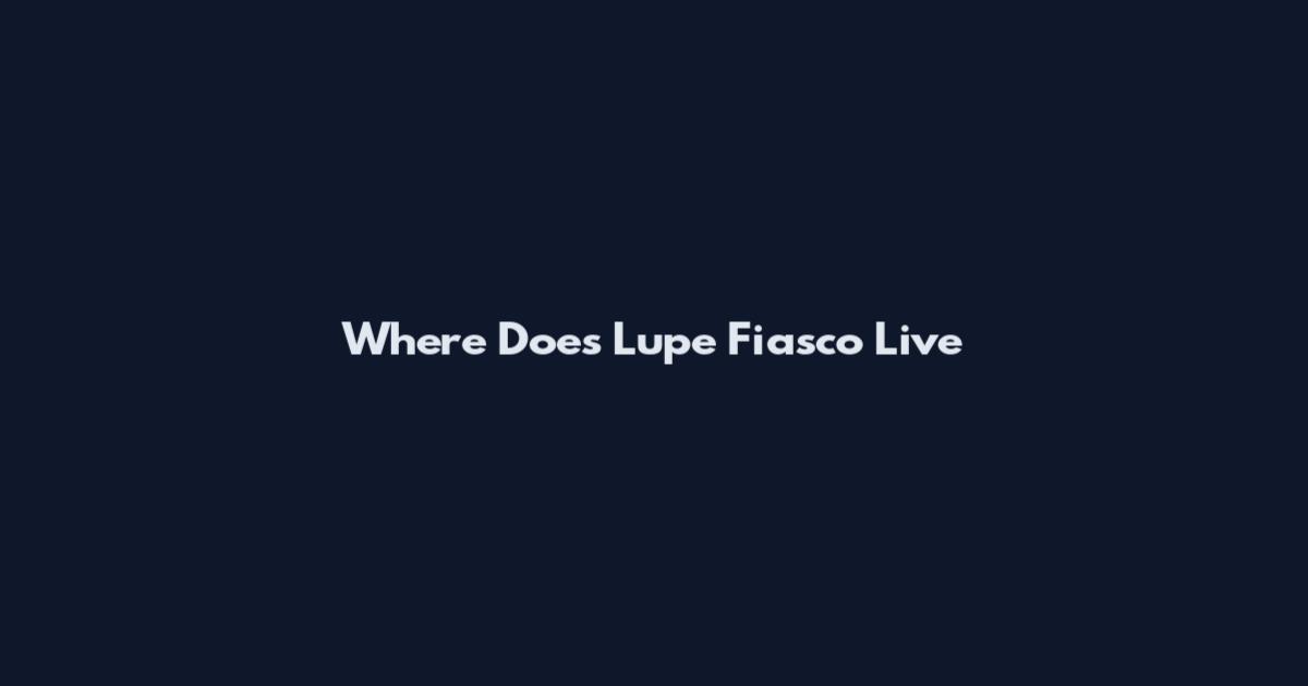 Where Does Lupe Fiasco Live