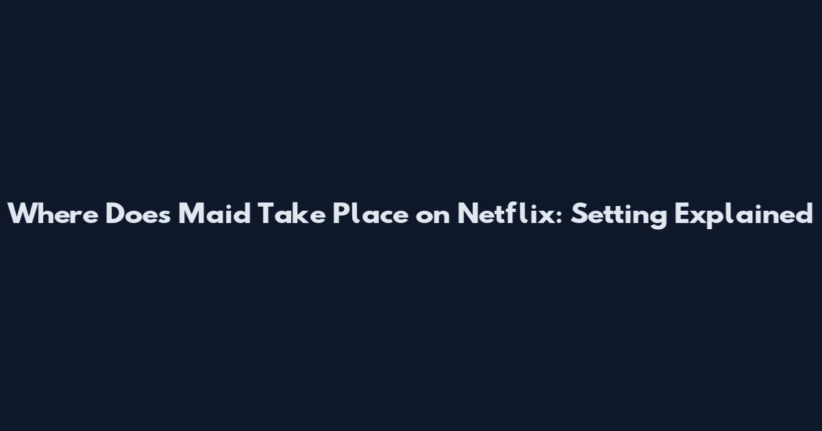 Where Does Maid Take Place on Netflix: Setting Explained
