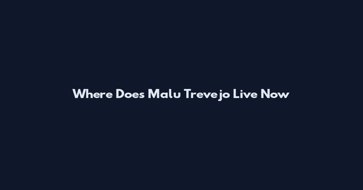 Where Does Malu Trevejo Live Now