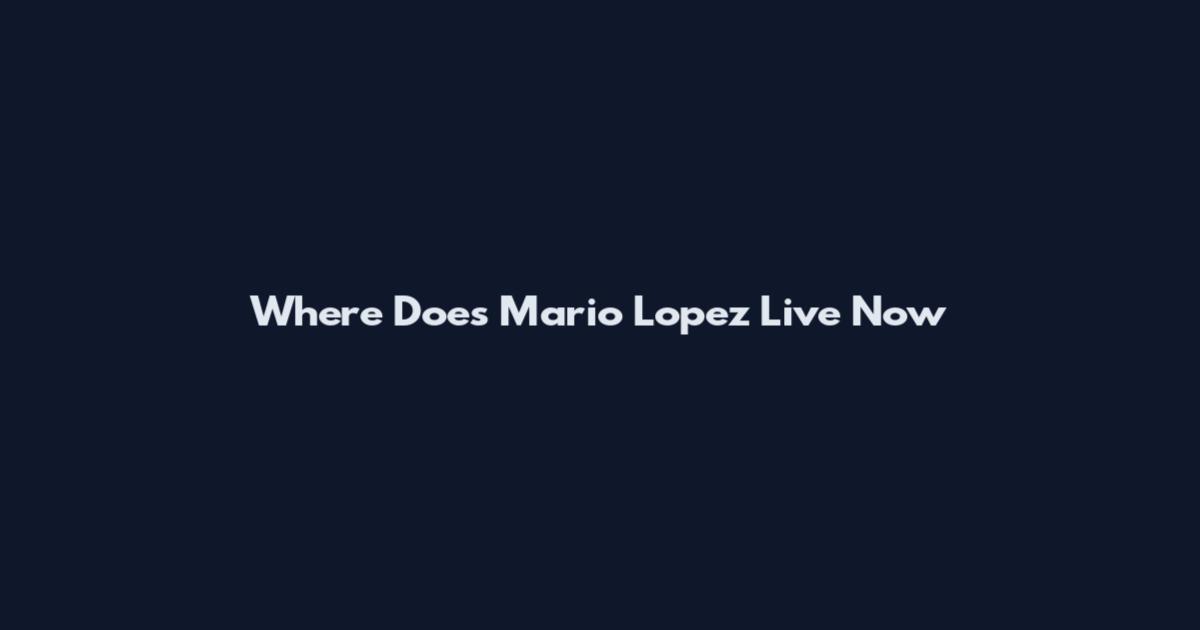 Where Does Mario Lopez Live Now