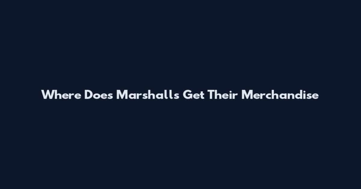 Where Does Marshalls Get Their Merchandise