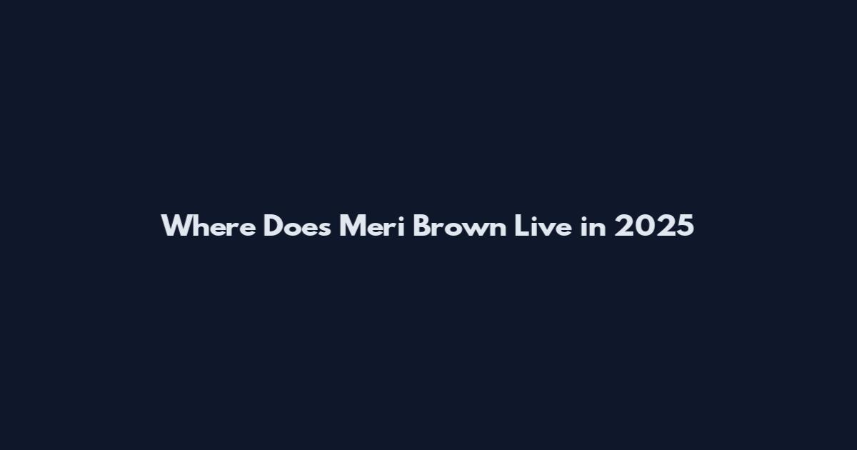 Where Does Meri Brown Live in 2025