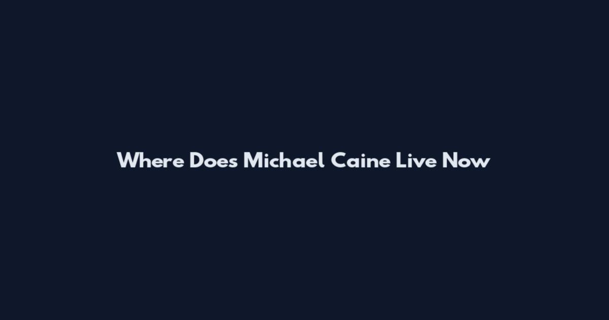 Where Does Michael Caine Live Now