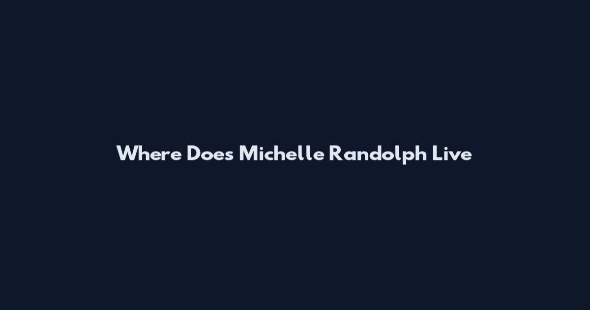 Where Does Michelle Randolph Live