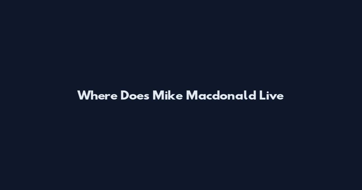 Where Does Mike Macdonald Live