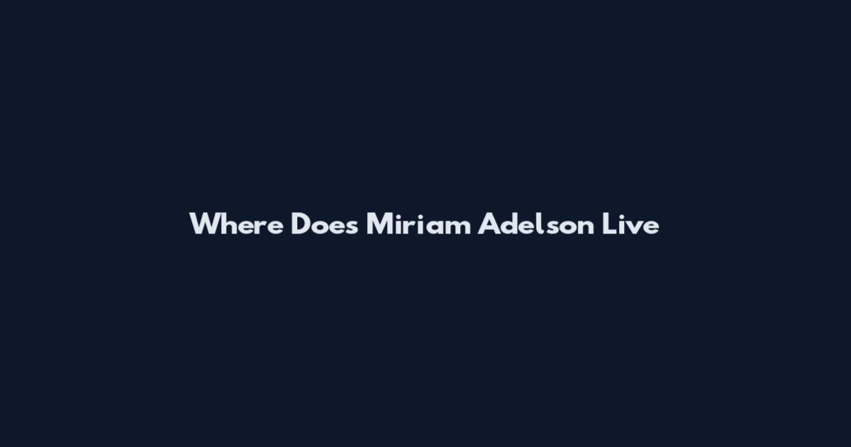 Where Does Miriam Adelson Live