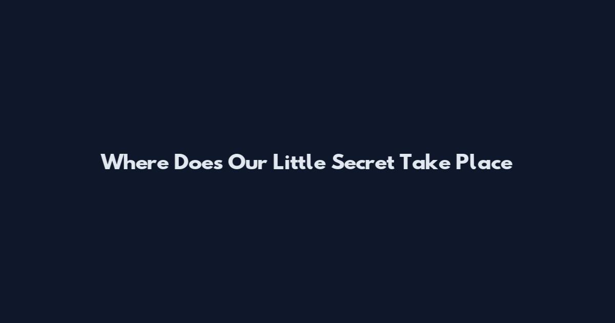 Where Does Our Little Secret Take Place