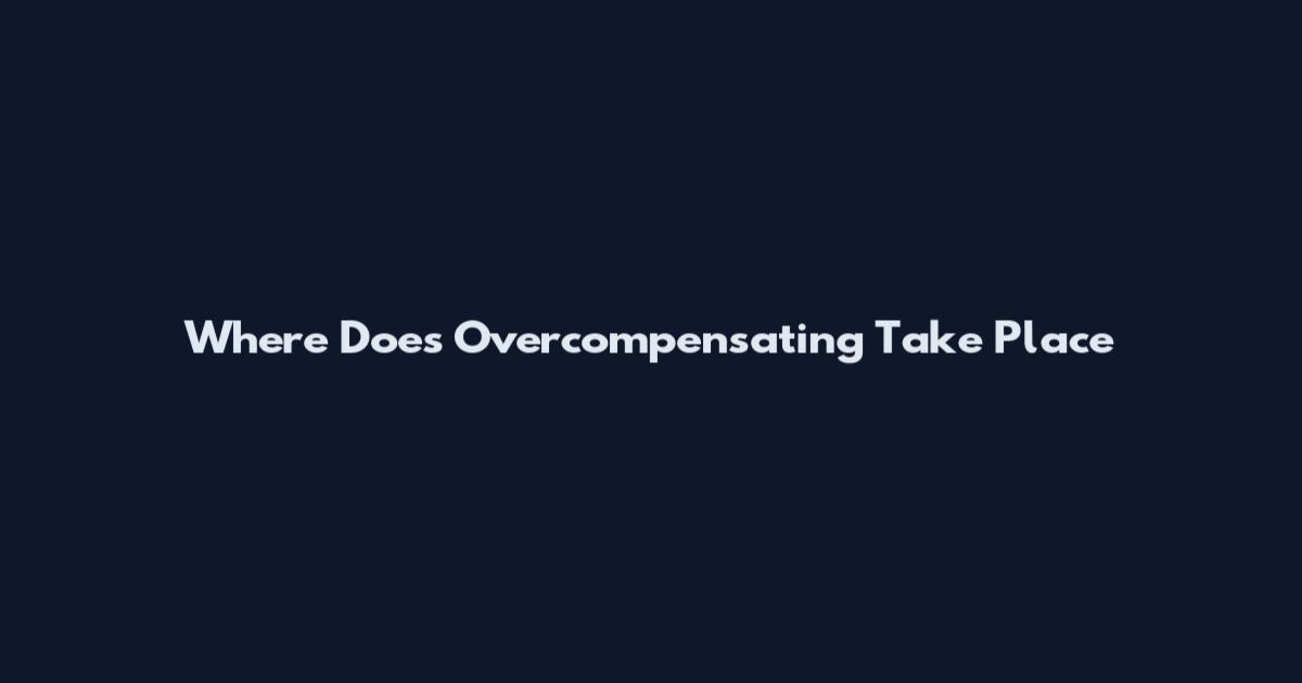 Where Does Overcompensating Take Place