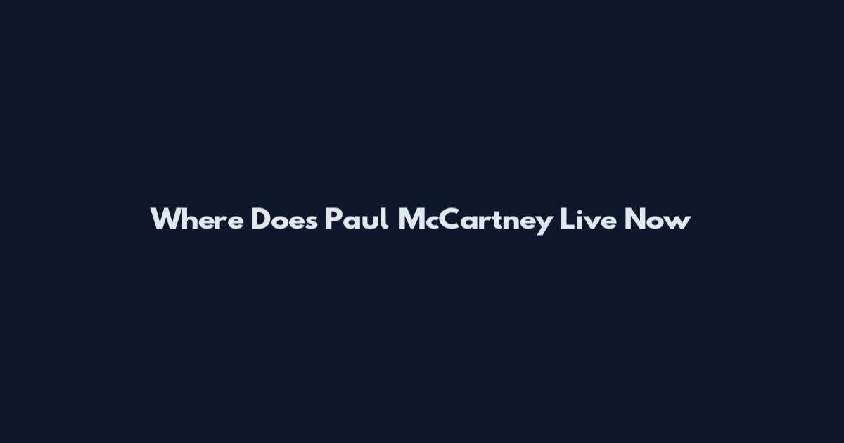 Where Does Paul McCartney Live Now