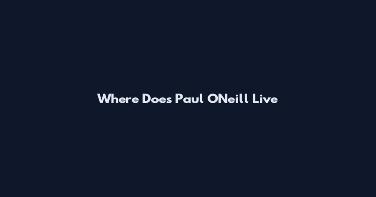 Where Does Paul O'Neill Live
