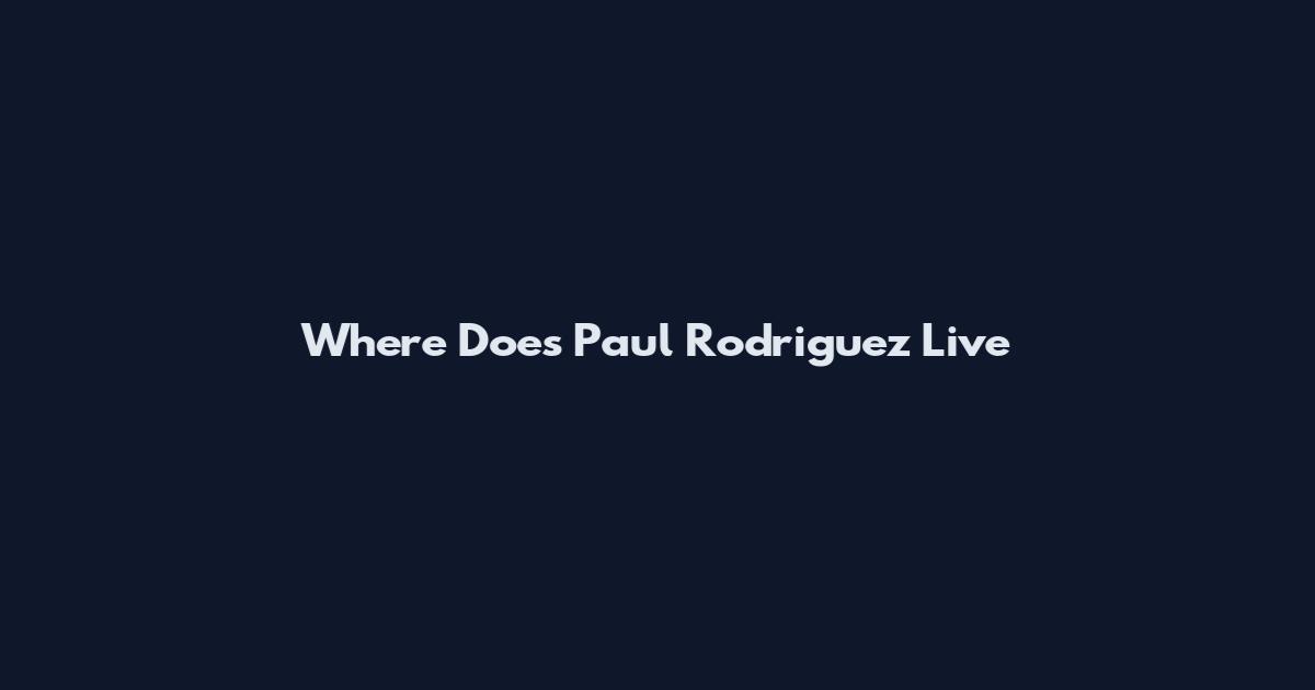 Where Does Paul Rodriguez Live