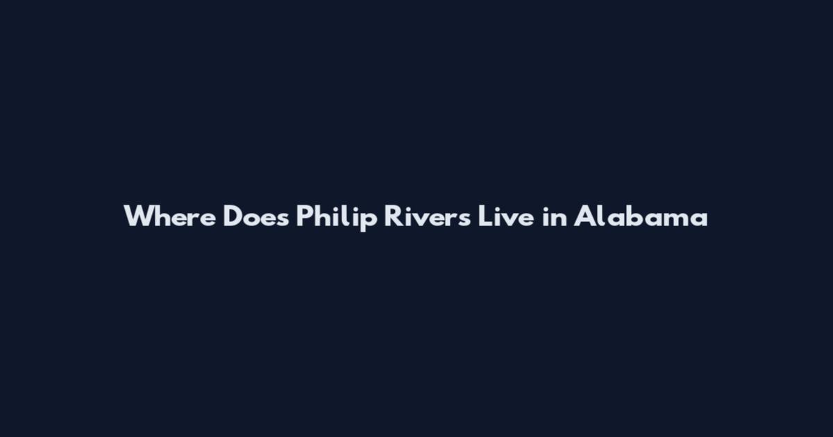 Where Does Philip Rivers Live in Alabama