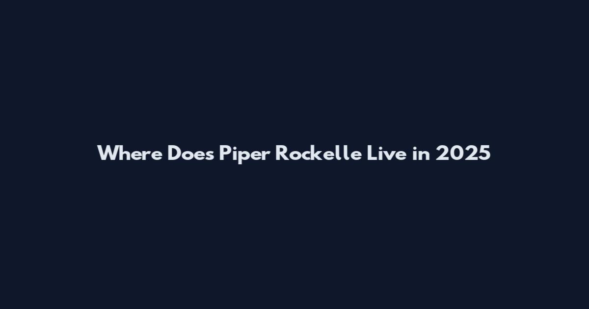 Where Does Piper Rockelle Live in 2025