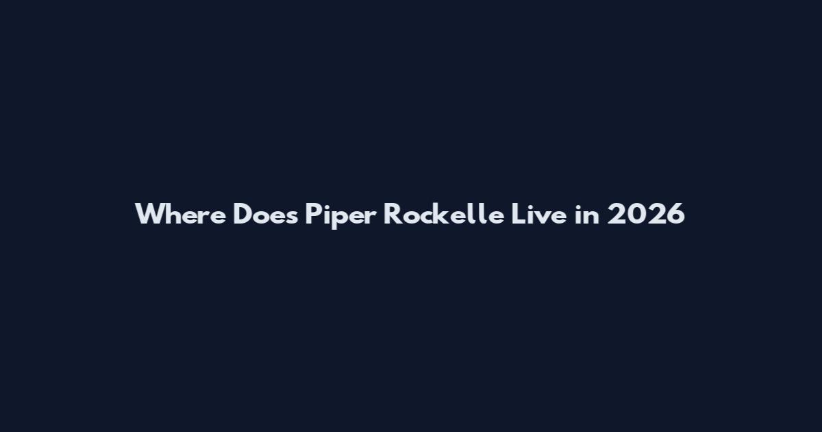 Where Does Piper Rockelle Live in 2026