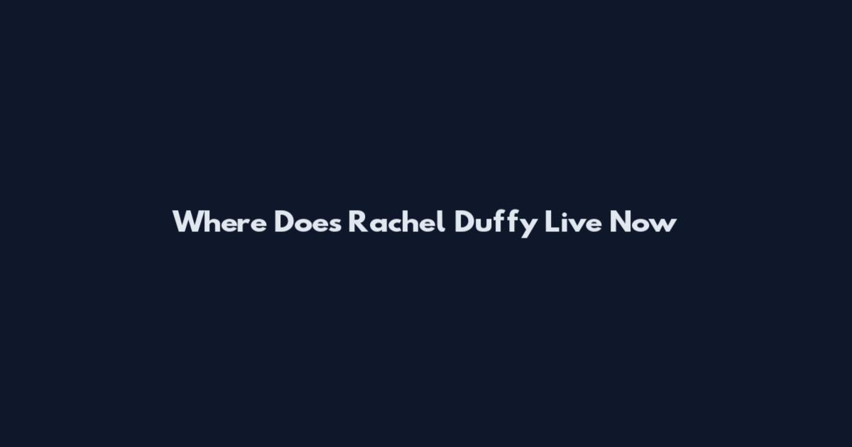 Where Does Rachel Duffy Live Now