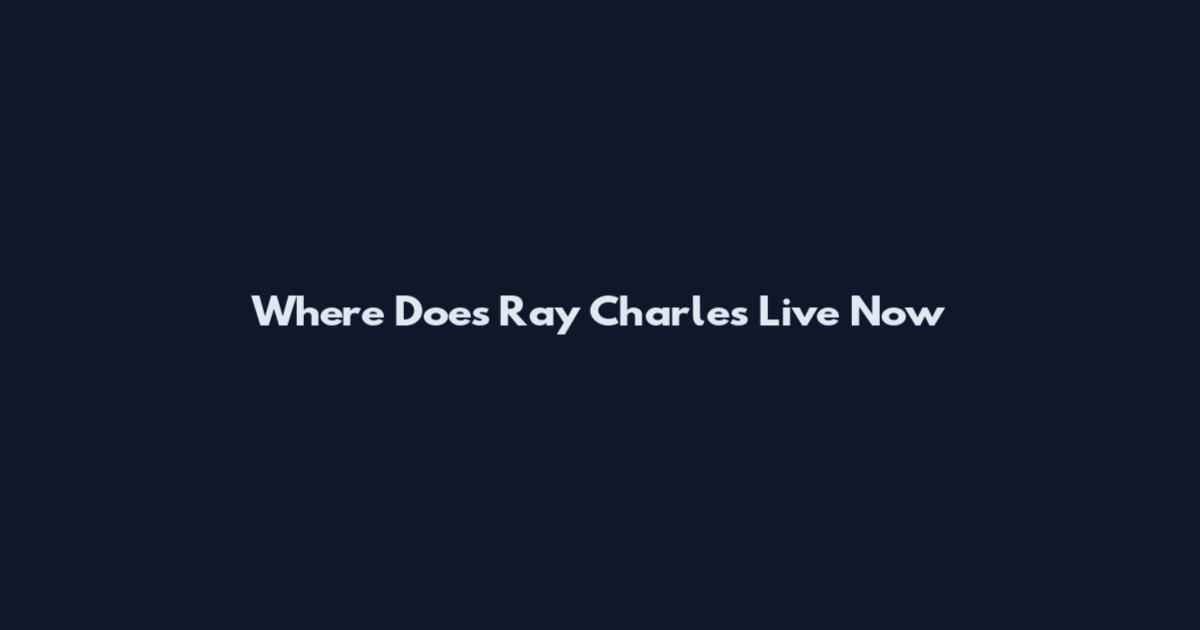 Where Does Ray Charles Live Now