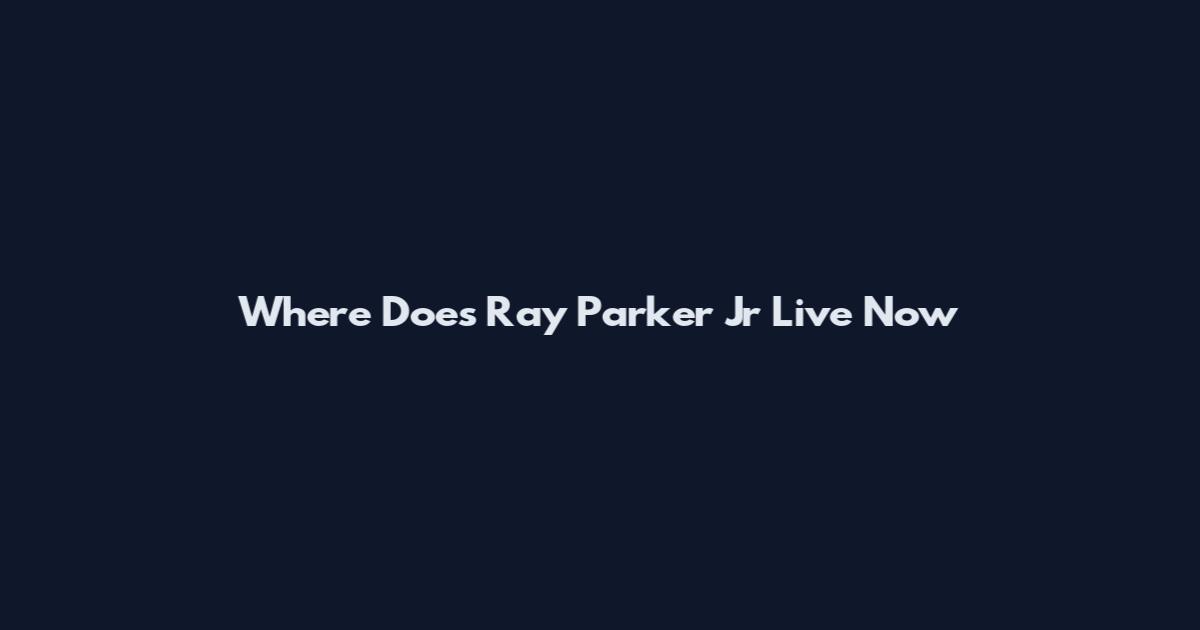 Where Does Ray Parker Jr Live Now