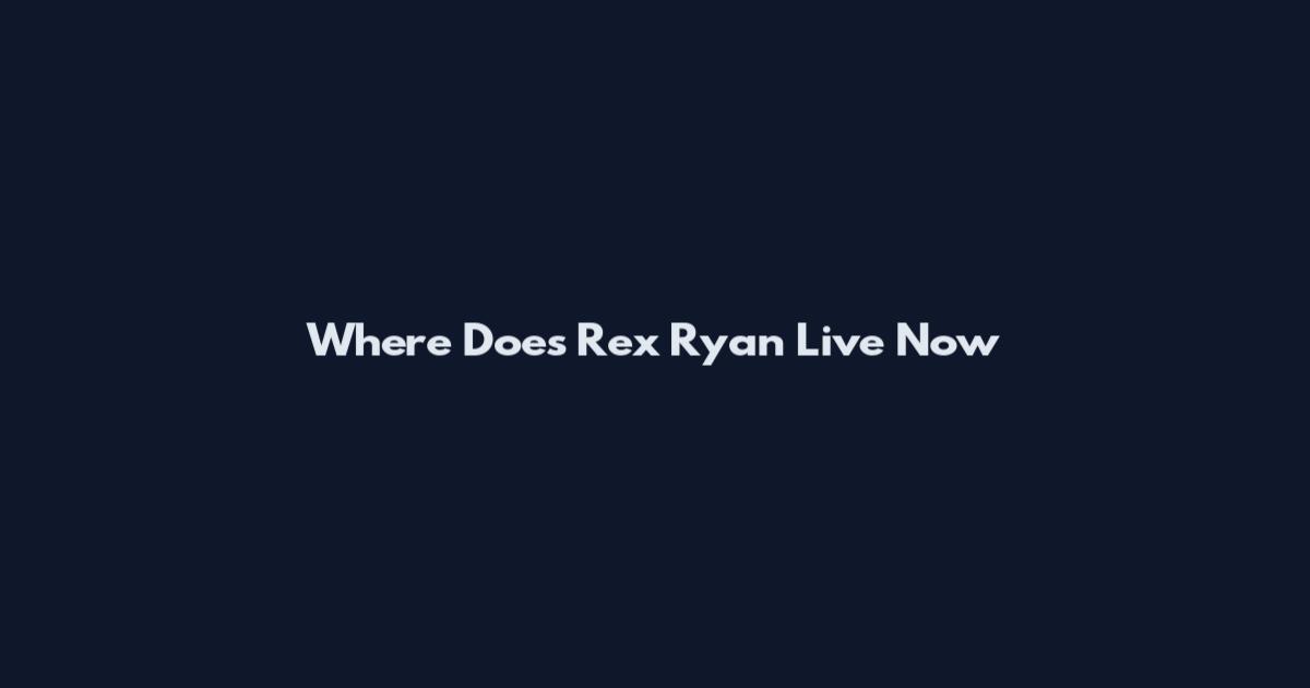 Where Does Rex Ryan Live Now