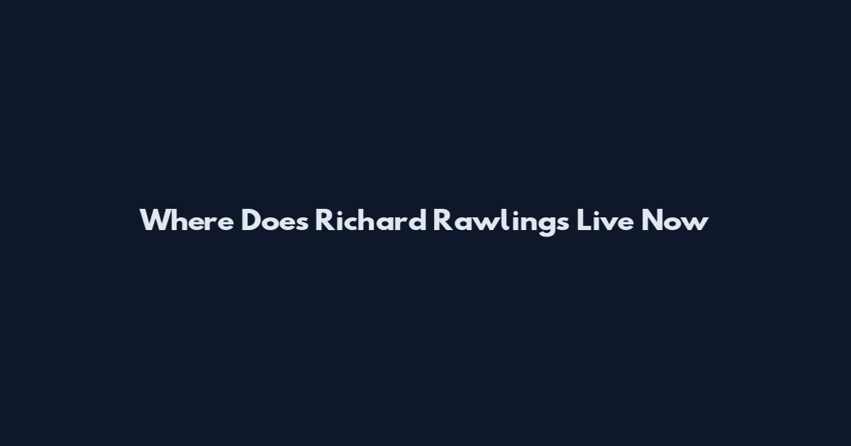 Where Does Richard Rawlings Live Now