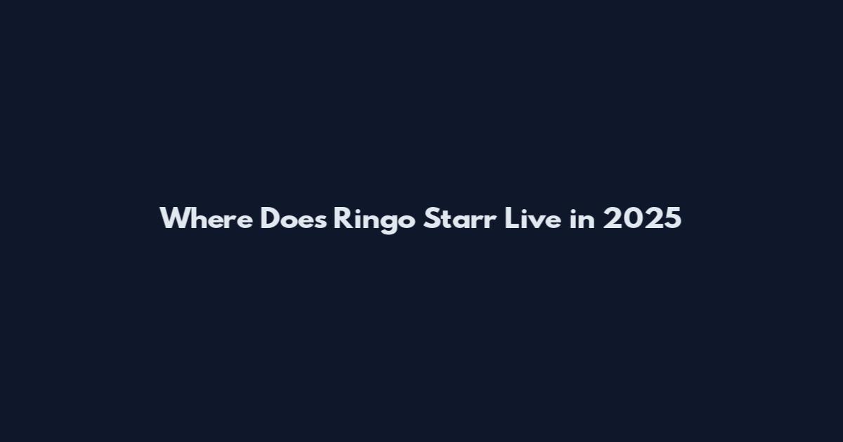 Where Does Ringo Starr Live in 2025