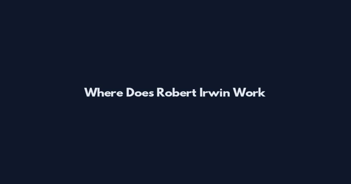 Where Does Robert Irwin Work