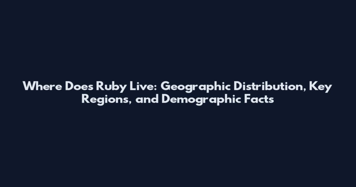 Where Does Ruby Live: Geographic Distribution, Key Regions, and Demographic Facts