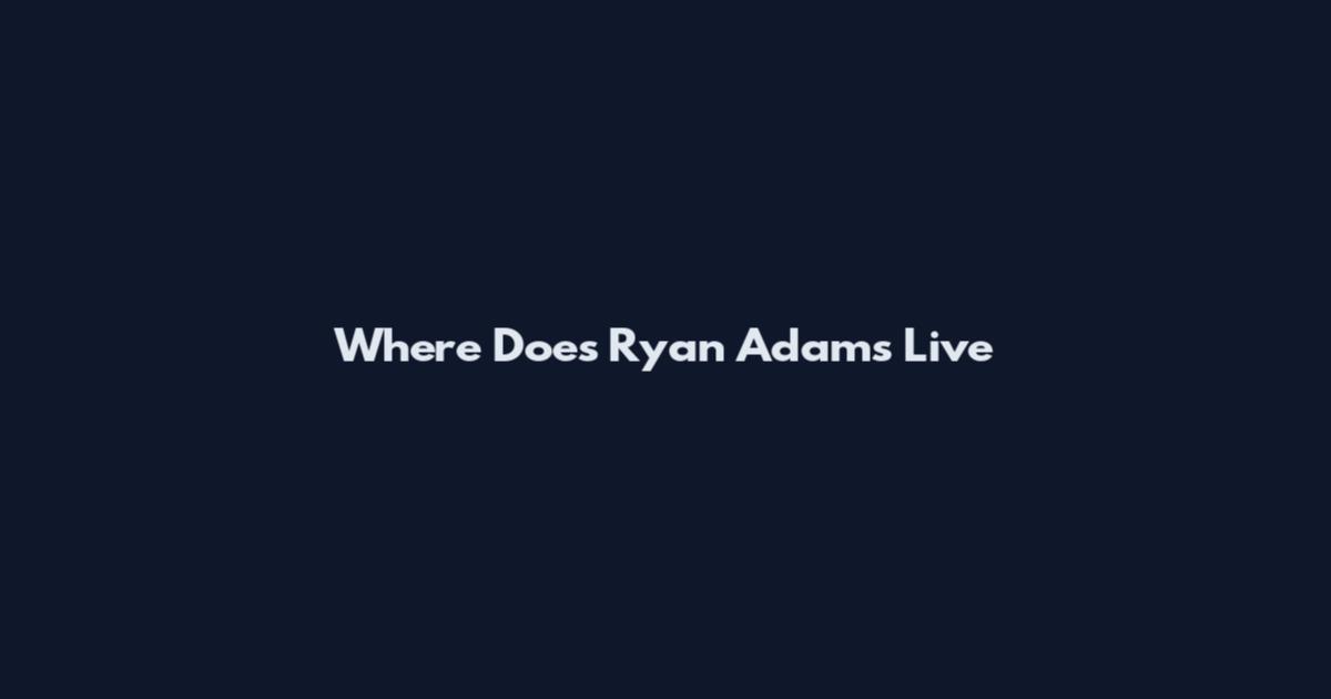 Where Does Ryan Adams Live