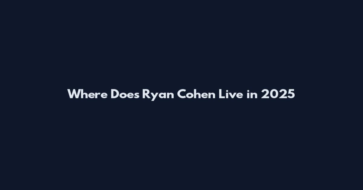Where Does Ryan Cohen Live in 2025