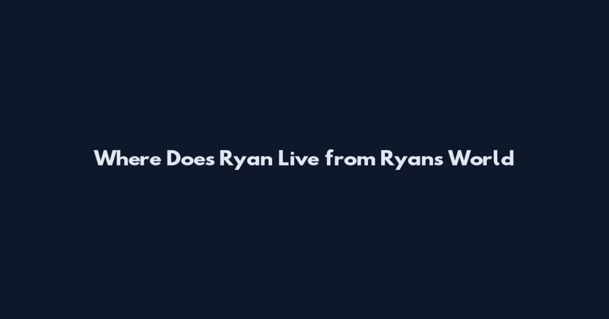Where Does Ryan Live from Ryan's World