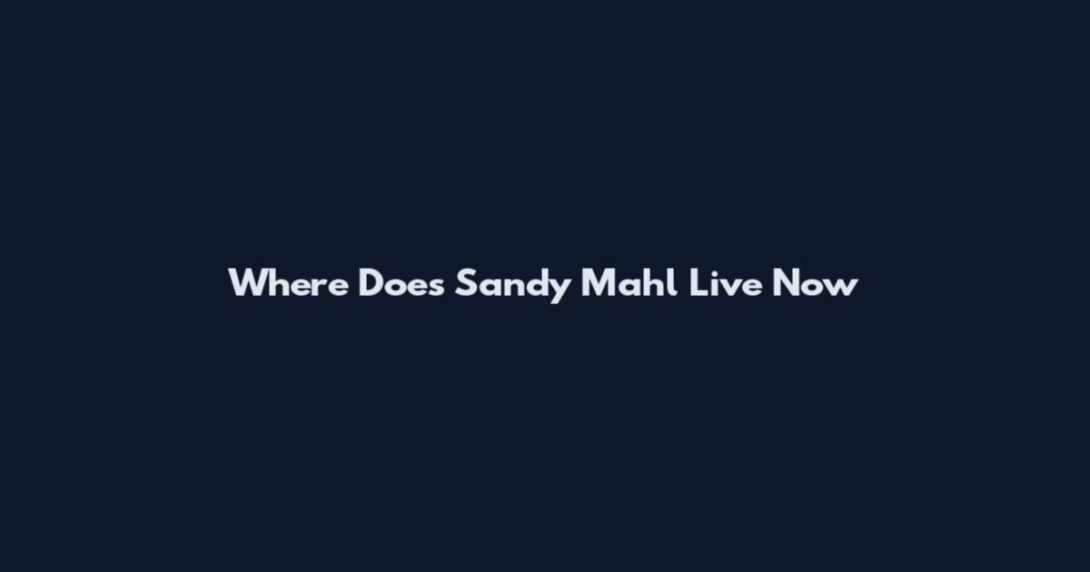 Where Does Sandy Mahl Live Now