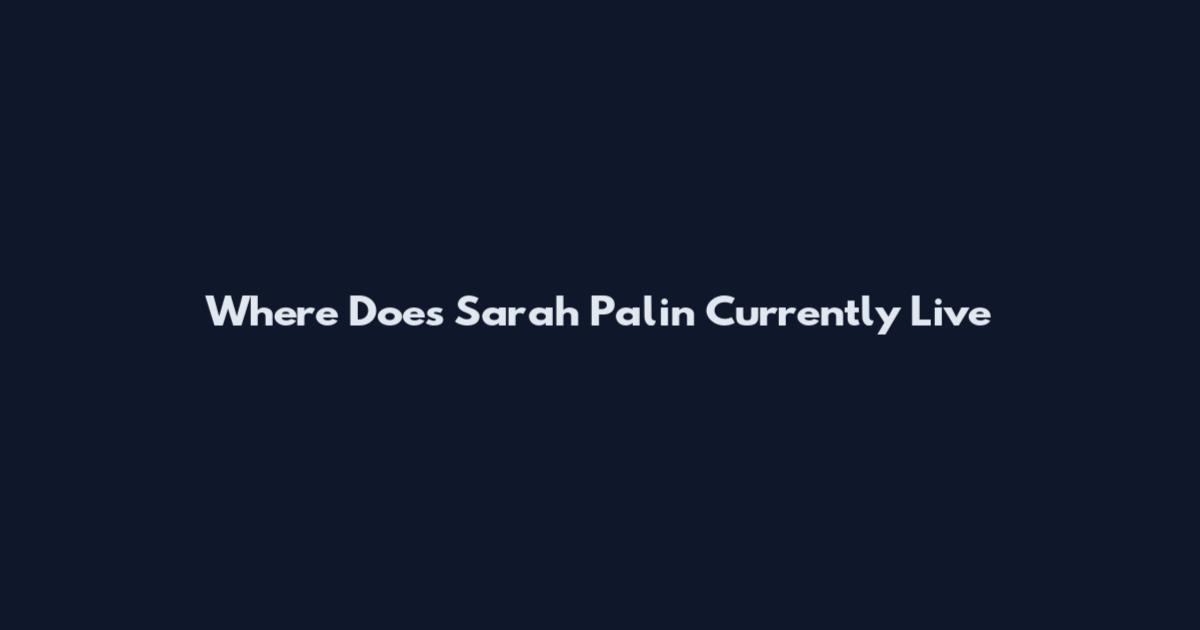 Where Does Sarah Palin Currently Live