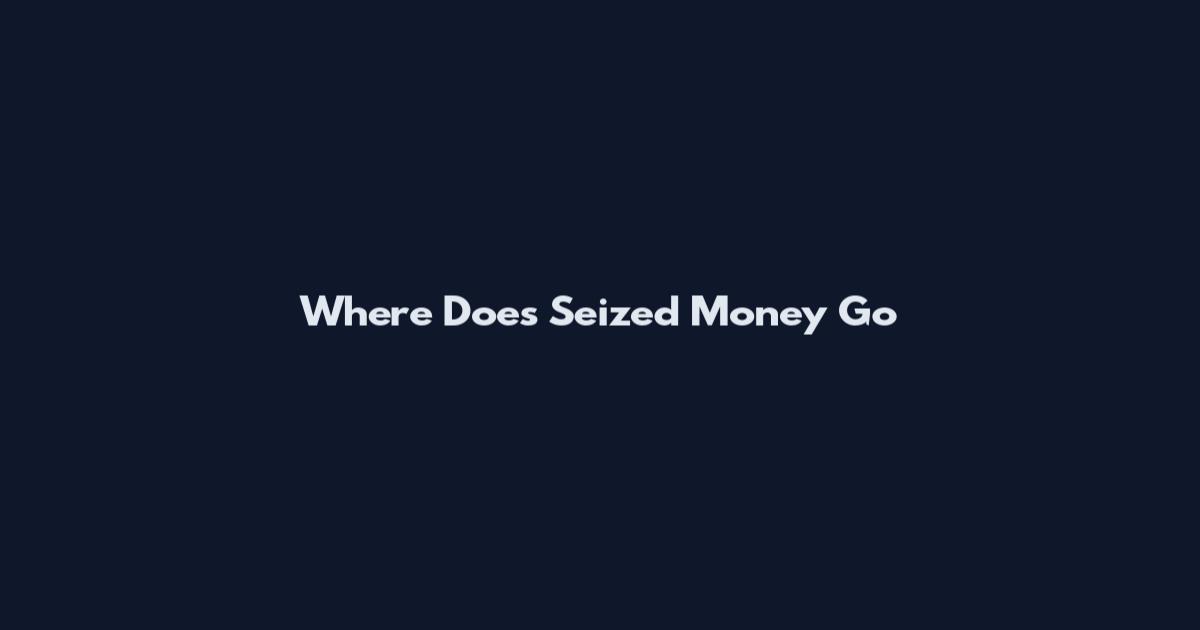 Where Does Seized Money Go