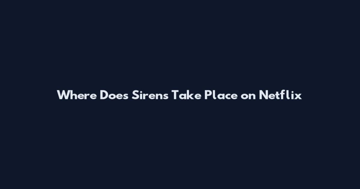 Where Does Sirens Take Place on Netflix