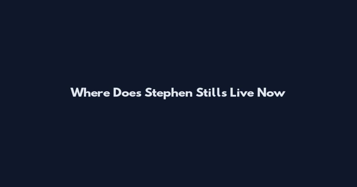 Where Does Stephen Stills Live Now