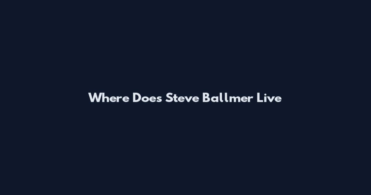 Where Does Steve Ballmer Live
