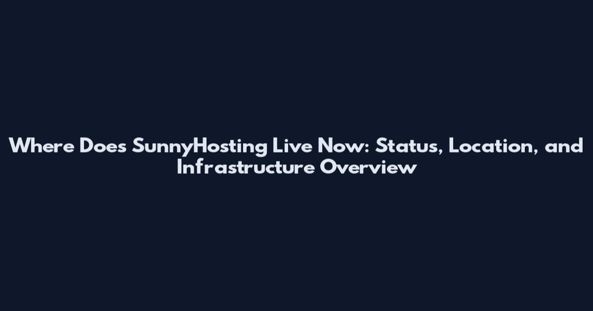 Where Does SunnyHosting Live Now: Status, Location, and Infrastructure Overview