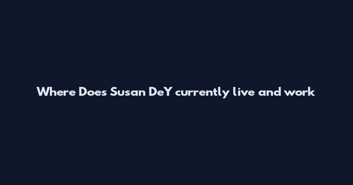 Where Does Susan DeY currently live and work